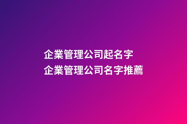 企業管理公司起名字 企業管理公司名字推薦-第1張-公司起名-玄機派